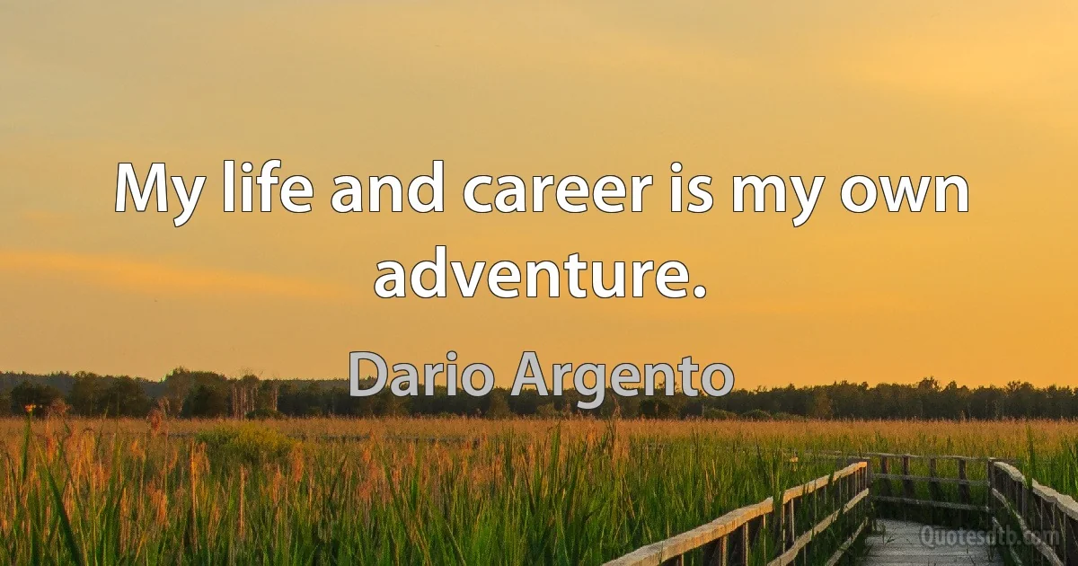 My life and career is my own adventure. (Dario Argento)