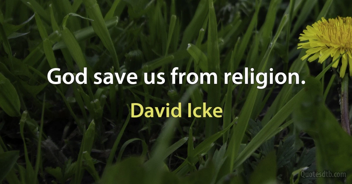 God save us from religion. (David Icke)