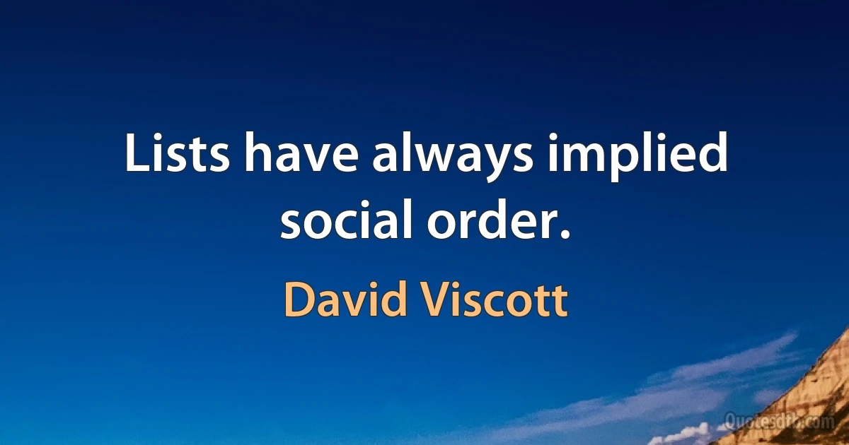 Lists have always implied social order. (David Viscott)