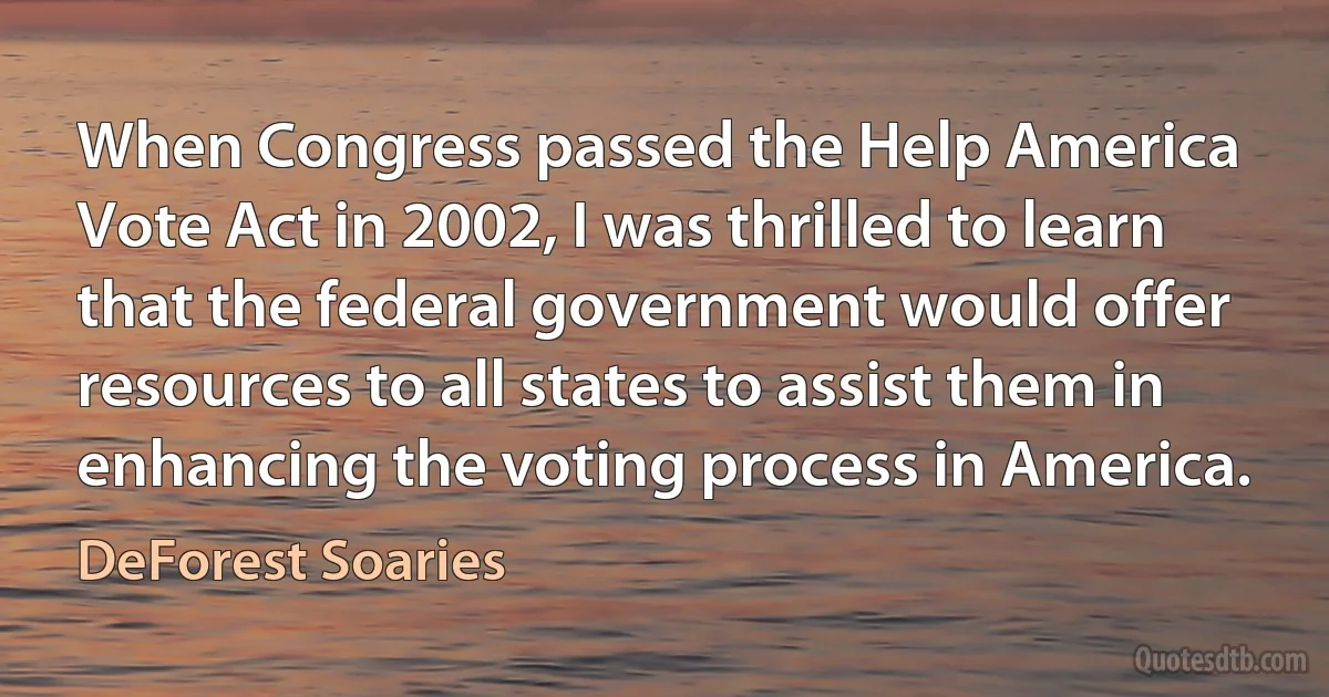 When Congress passed the Help America Vote Act in 2002, I was thrilled to learn that the federal government would offer resources to all states to assist them in enhancing the voting process in America. (DeForest Soaries)