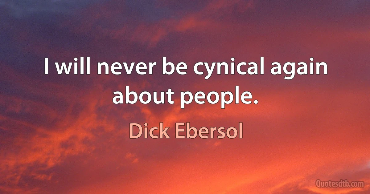 I will never be cynical again about people. (Dick Ebersol)