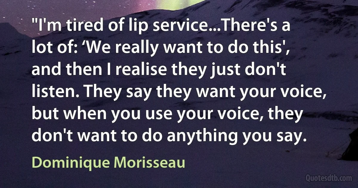 "I'm tired of lip service...There's a lot of: ‘We really want to do this', and then I realise they just don't listen. They say they want your voice, but when you use your voice, they don't want to do anything you say. (Dominique Morisseau)