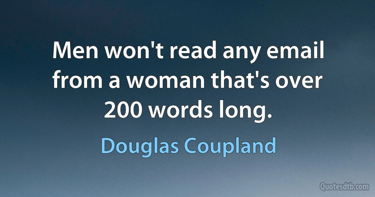 Men won't read any email from a woman that's over 200 words long. (Douglas Coupland)