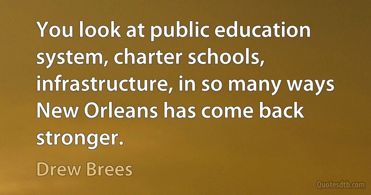 You look at public education system, charter schools, infrastructure, in so many ways New Orleans has come back stronger. (Drew Brees)