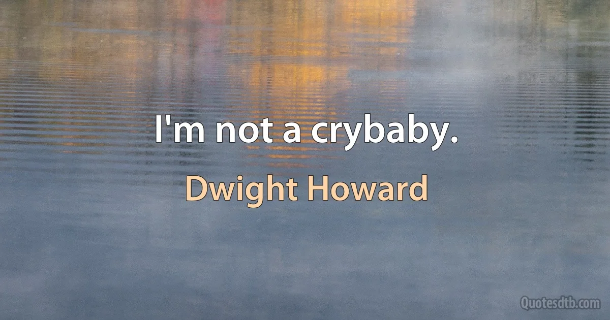 I'm not a crybaby. (Dwight Howard)