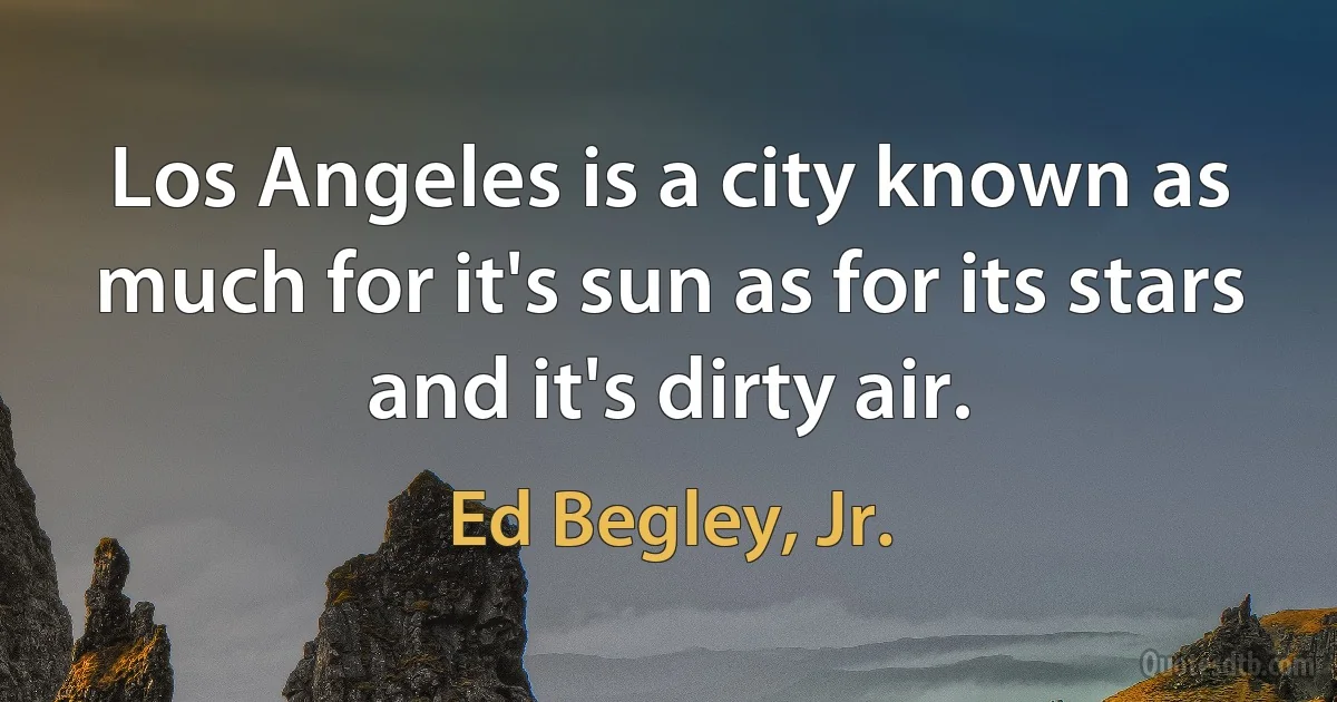 Los Angeles is a city known as much for it's sun as for its stars and it's dirty air. (Ed Begley, Jr.)