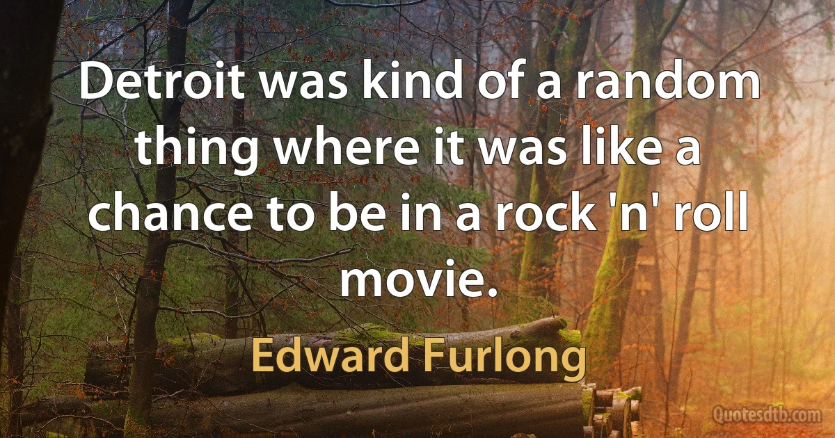 Detroit was kind of a random thing where it was like a chance to be in a rock 'n' roll movie. (Edward Furlong)