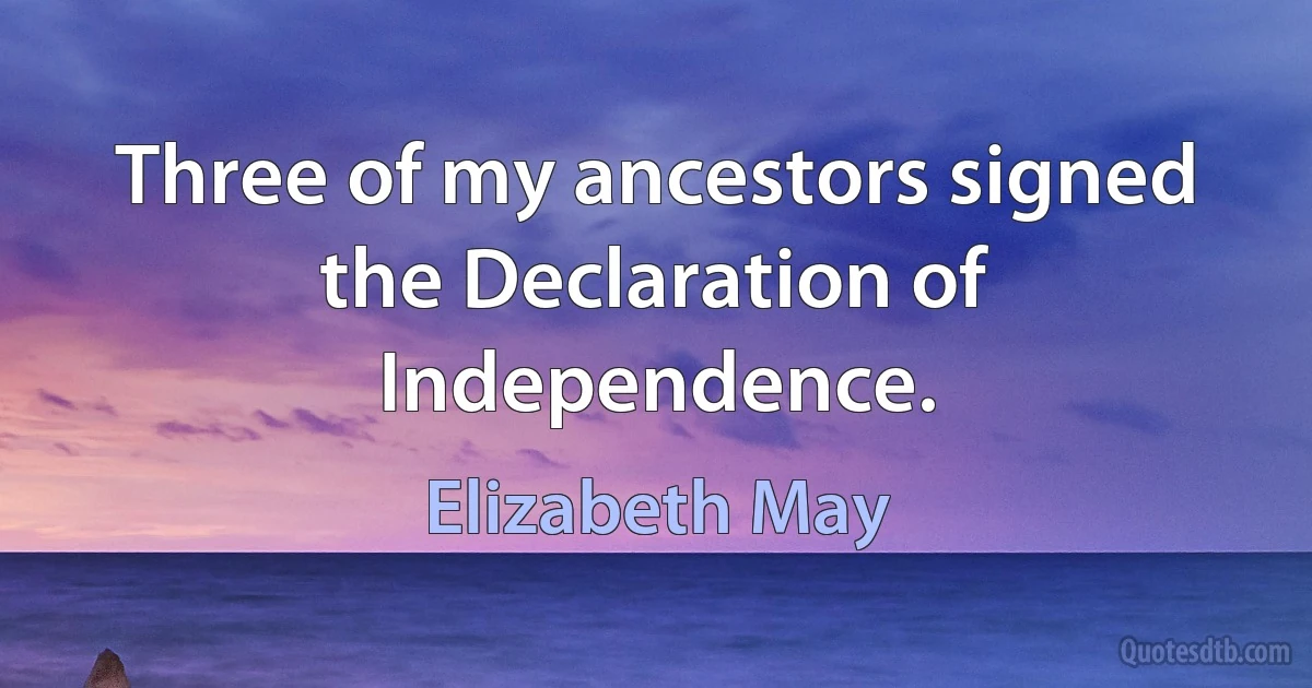 Three of my ancestors signed the Declaration of Independence. (Elizabeth May)