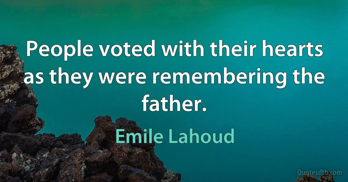 People voted with their hearts as they were remembering the father. (Emile Lahoud)