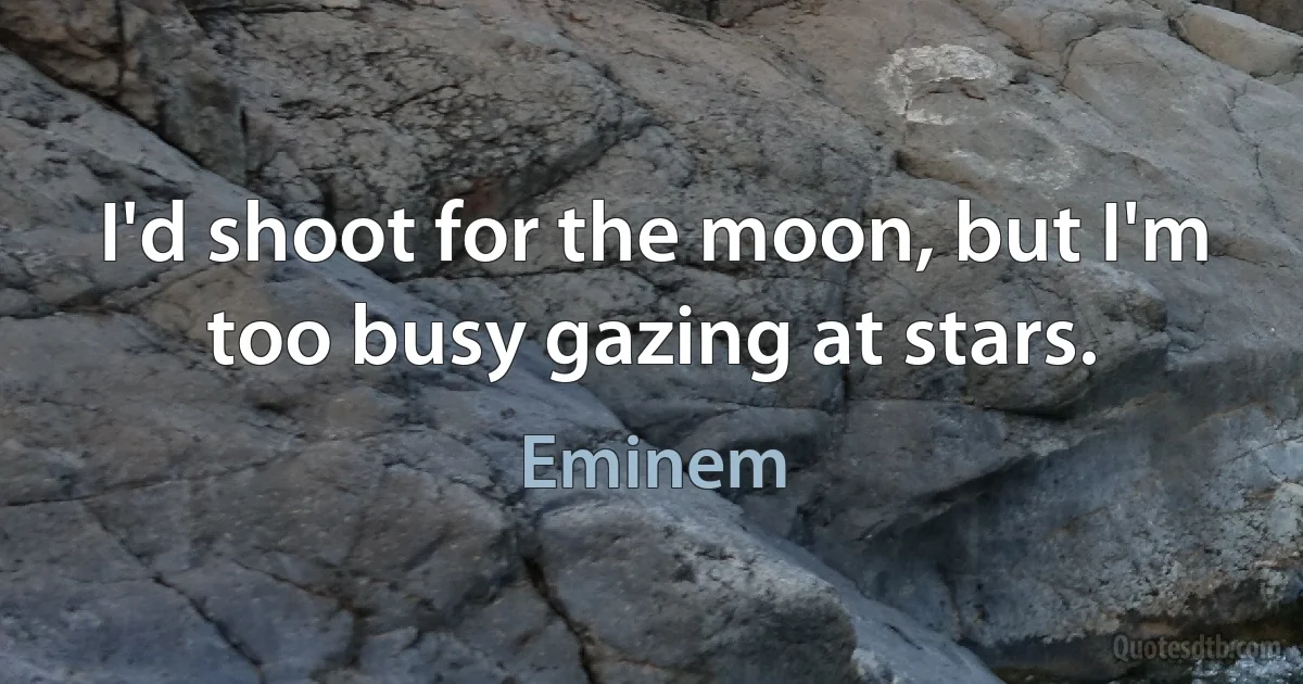 I'd shoot for the moon, but I'm too busy gazing at stars. (Eminem)