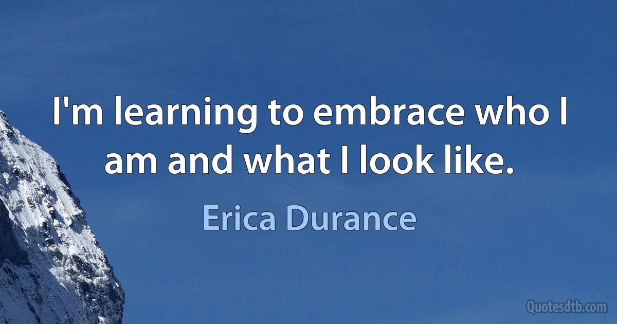 I'm learning to embrace who I am and what I look like. (Erica Durance)