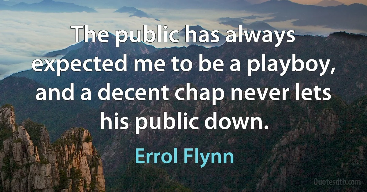 The public has always expected me to be a playboy, and a decent chap never lets his public down. (Errol Flynn)