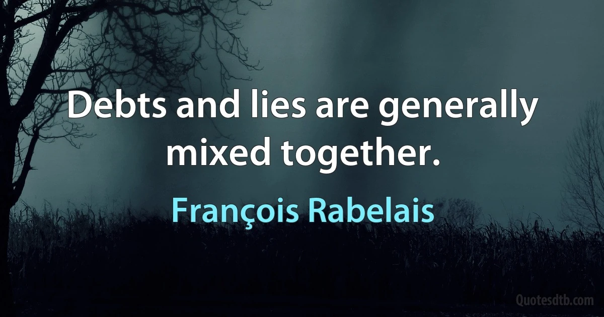 Debts and lies are generally mixed together. (François Rabelais)