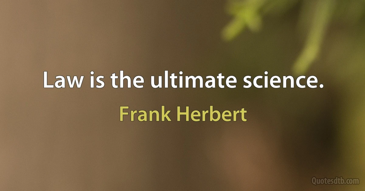 Law is the ultimate science. (Frank Herbert)