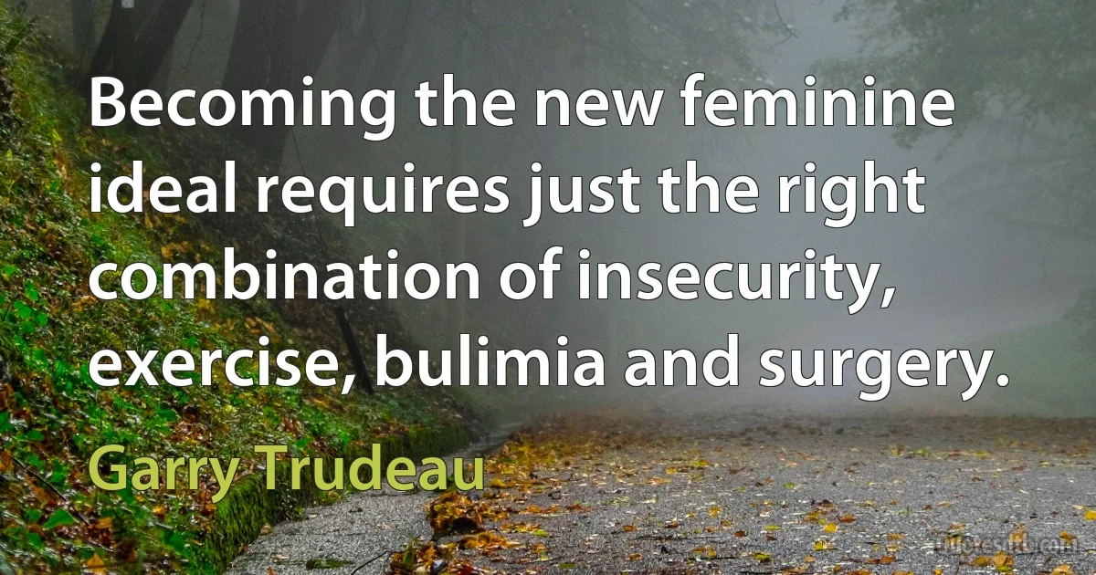 Becoming the new feminine ideal requires just the right combination of insecurity, exercise, bulimia and surgery. (Garry Trudeau)