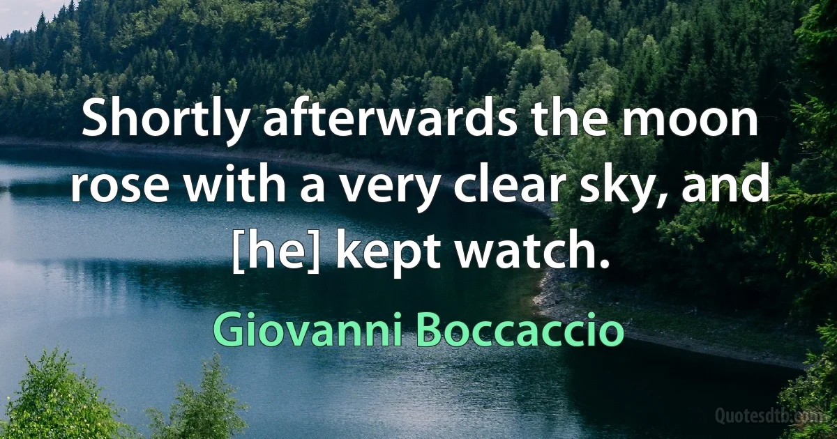 Shortly afterwards the moon rose with a very clear sky, and [he] kept watch. (Giovanni Boccaccio)