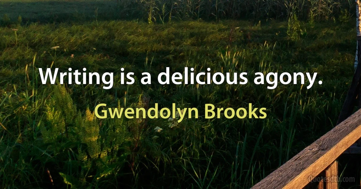 Writing is a delicious agony. (Gwendolyn Brooks)