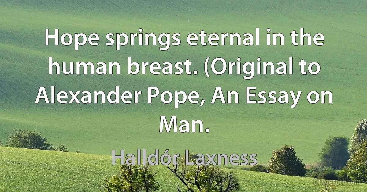 Hope springs eternal in the human breast. (Original to Alexander Pope, An Essay on Man. (Halldór Laxness)