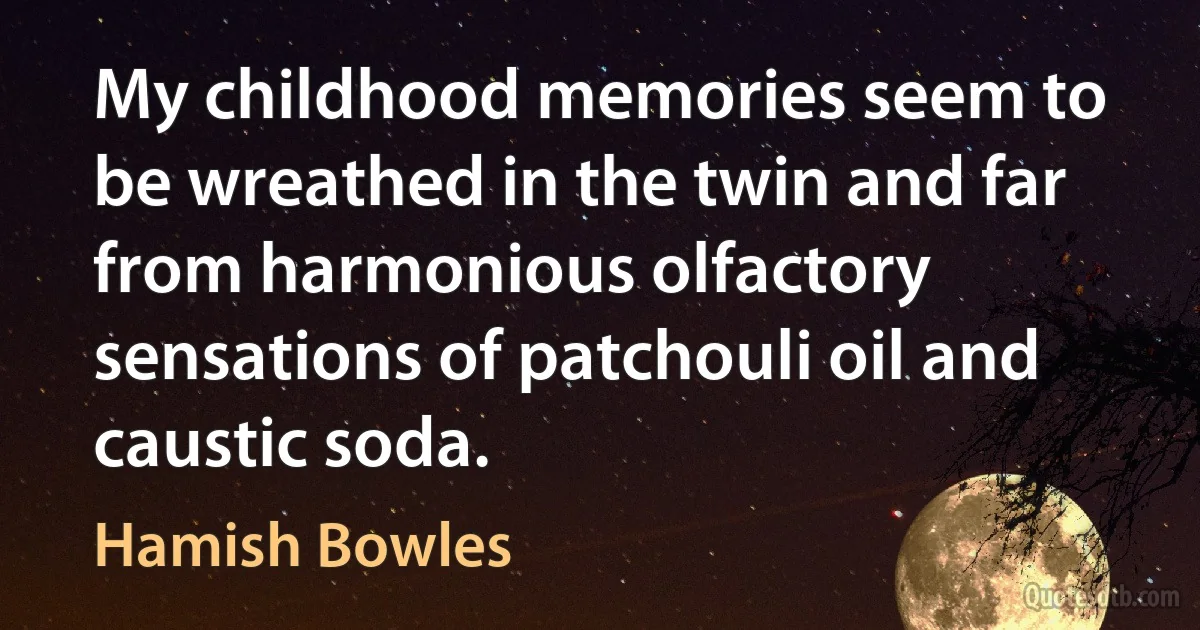 My childhood memories seem to be wreathed in the twin and far from harmonious olfactory sensations of patchouli oil and caustic soda. (Hamish Bowles)