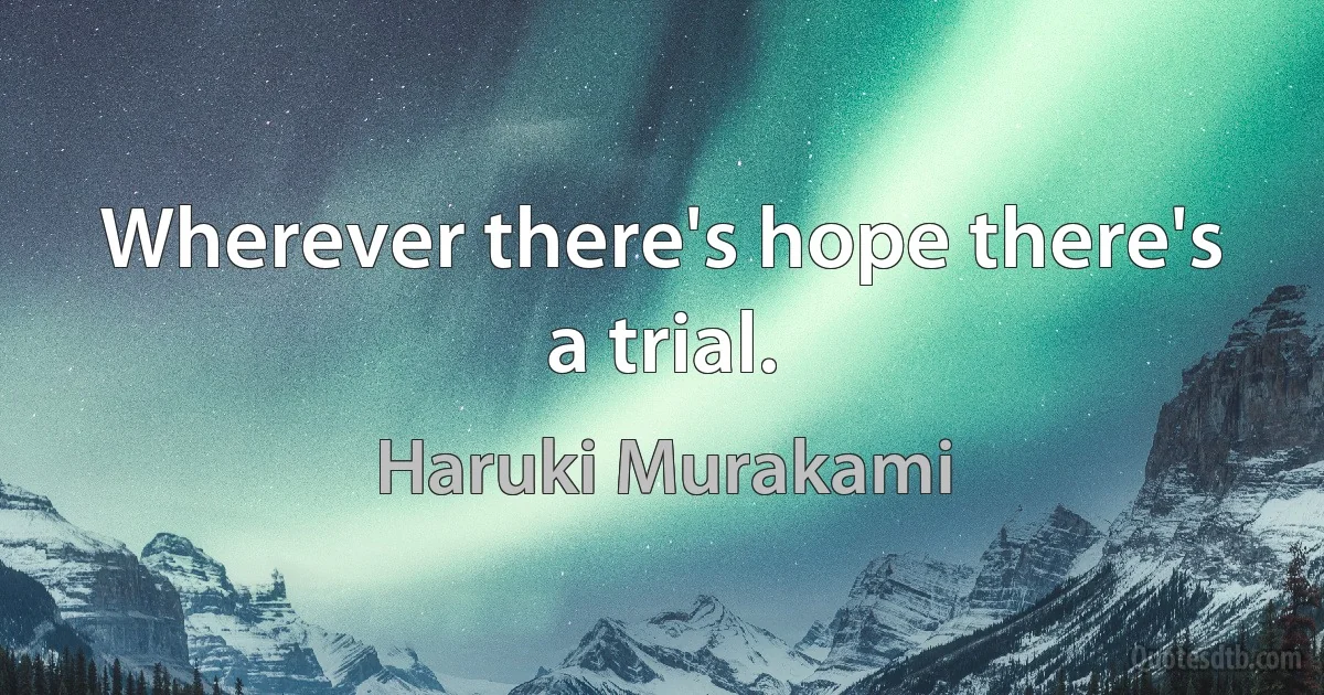 Wherever there's hope there's a trial. (Haruki Murakami)