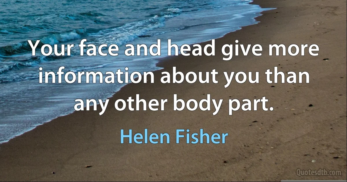 Your face and head give more information about you than any other body part. (Helen Fisher)