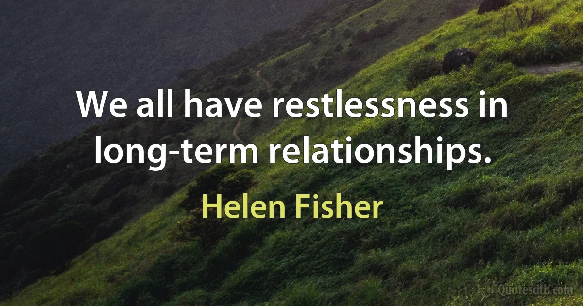 We all have restlessness in long-term relationships. (Helen Fisher)