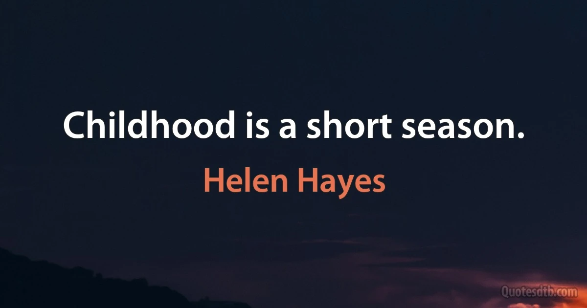 Childhood is a short season. (Helen Hayes)