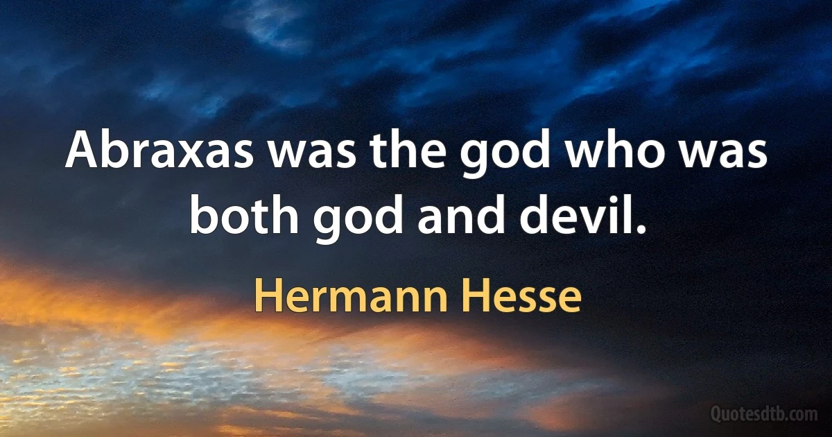 Abraxas was the god who was both god and devil. (Hermann Hesse)