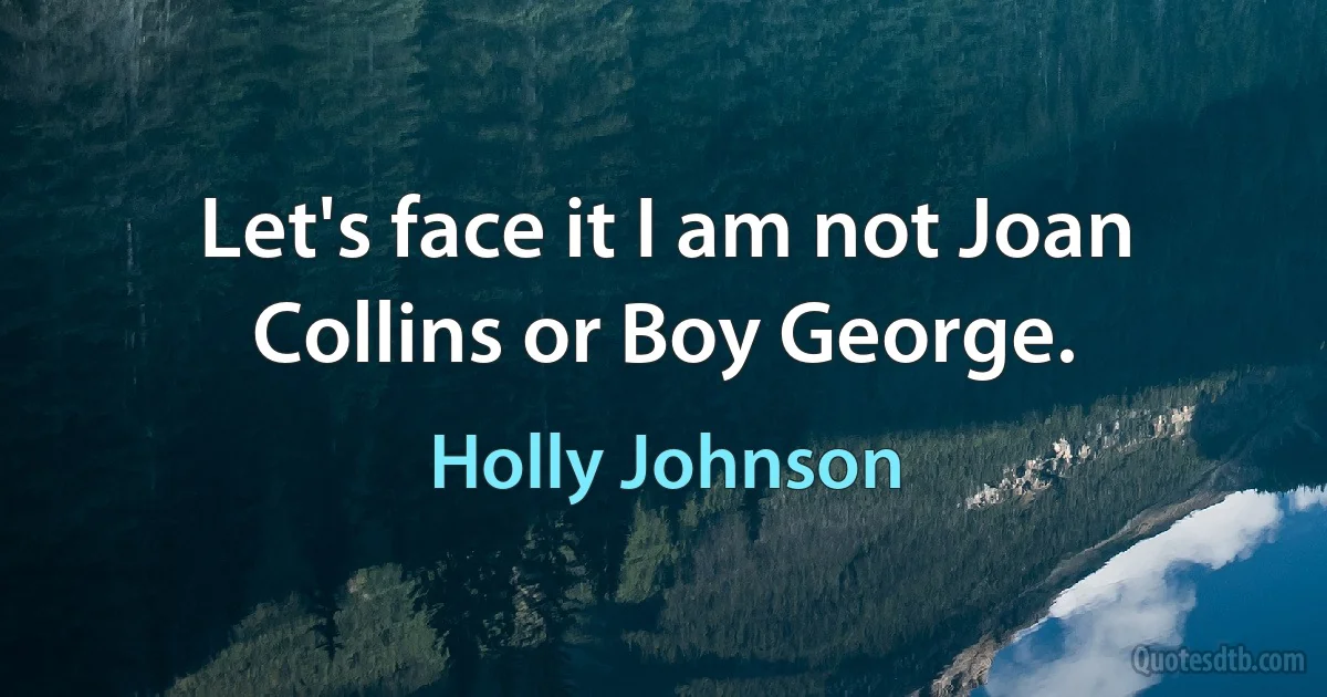 Let's face it I am not Joan Collins or Boy George. (Holly Johnson)