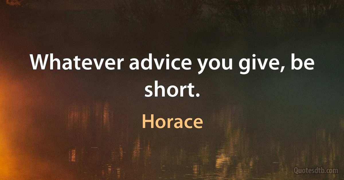 Whatever advice you give, be short. (Horace)