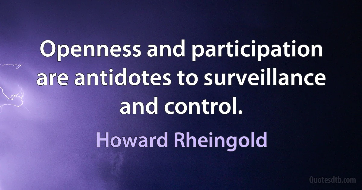 Openness and participation are antidotes to surveillance and control. (Howard Rheingold)