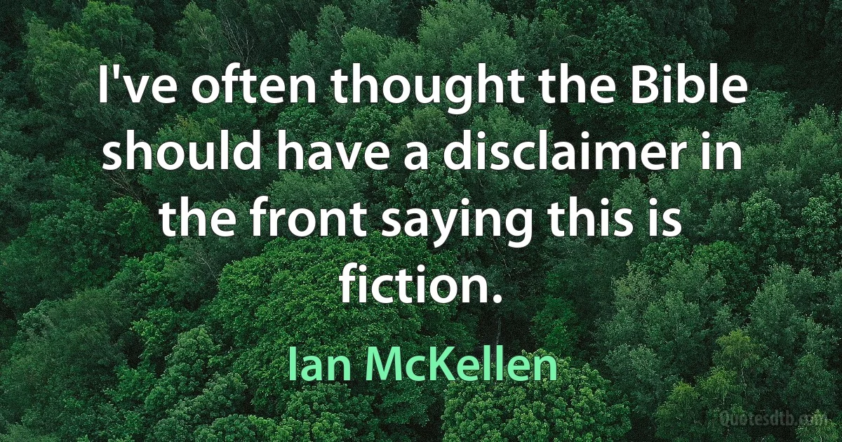 I've often thought the Bible should have a disclaimer in the front saying this is fiction. (Ian McKellen)