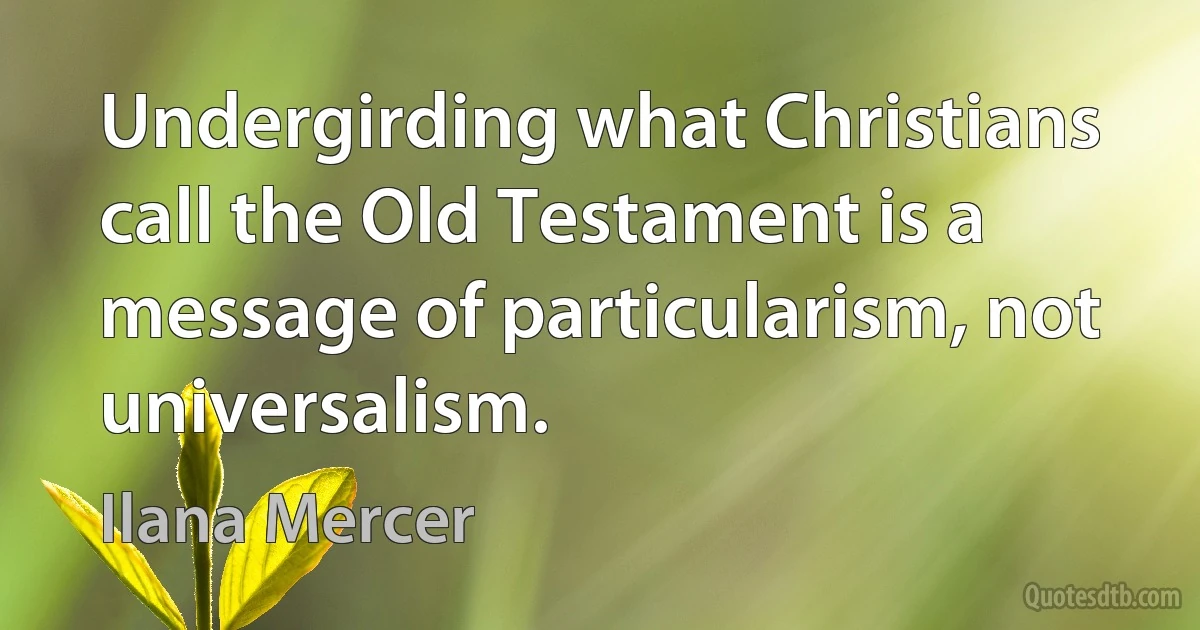 Undergirding what Christians call the Old Testament is a message of particularism, not universalism. (Ilana Mercer)