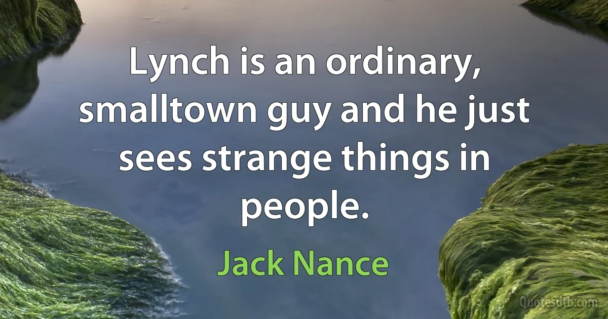 Lynch is an ordinary, smalltown guy and he just sees strange things in people. (Jack Nance)