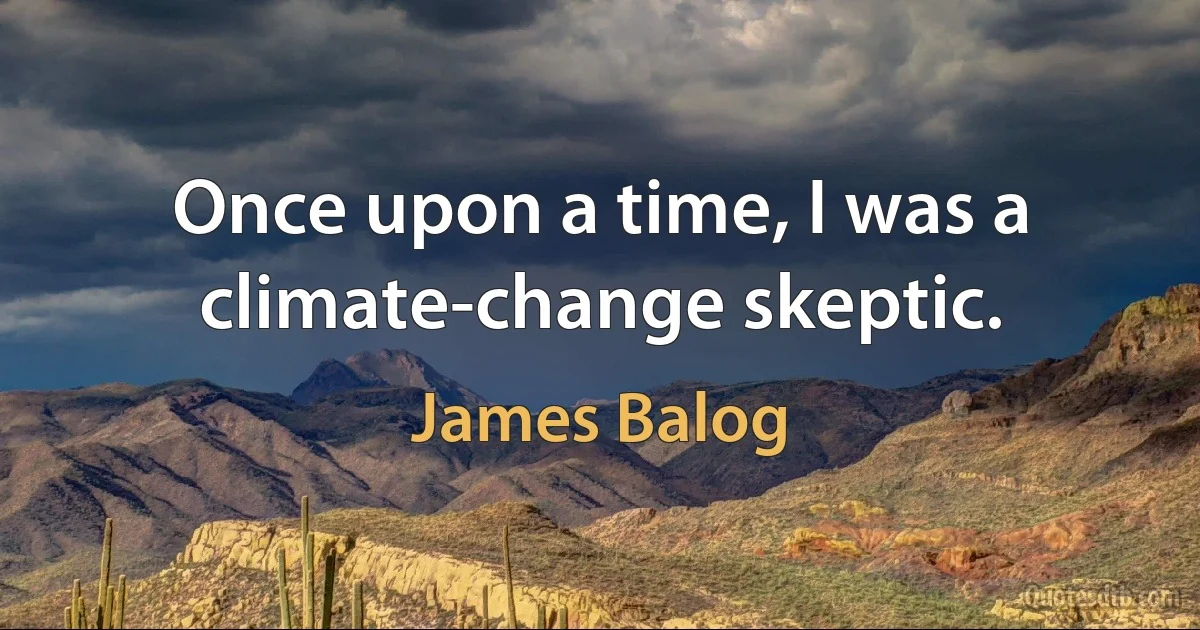 Once upon a time, I was a climate-change skeptic. (James Balog)