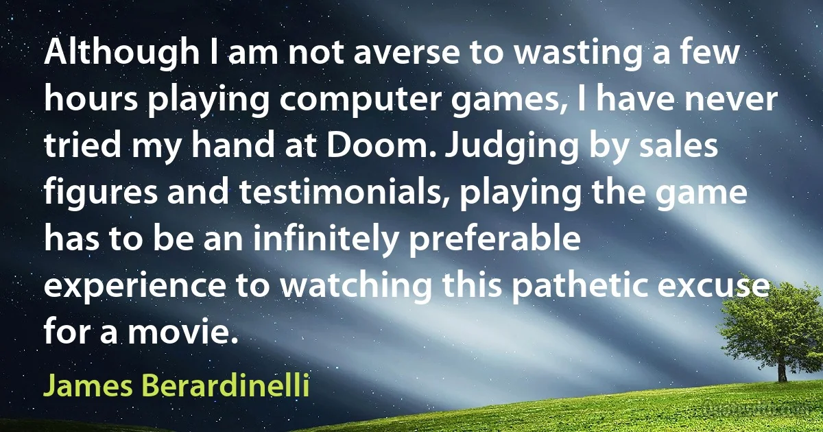 Although I am not averse to wasting a few hours playing computer games, I have never tried my hand at Doom. Judging by sales figures and testimonials, playing the game has to be an infinitely preferable experience to watching this pathetic excuse for a movie. (James Berardinelli)