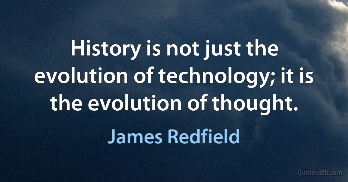 History is not just the evolution of technology; it is the evolution of thought. (James Redfield)