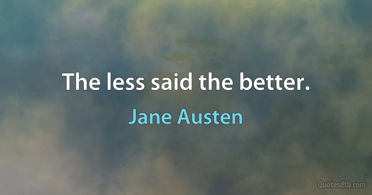 The less said the better. (Jane Austen)