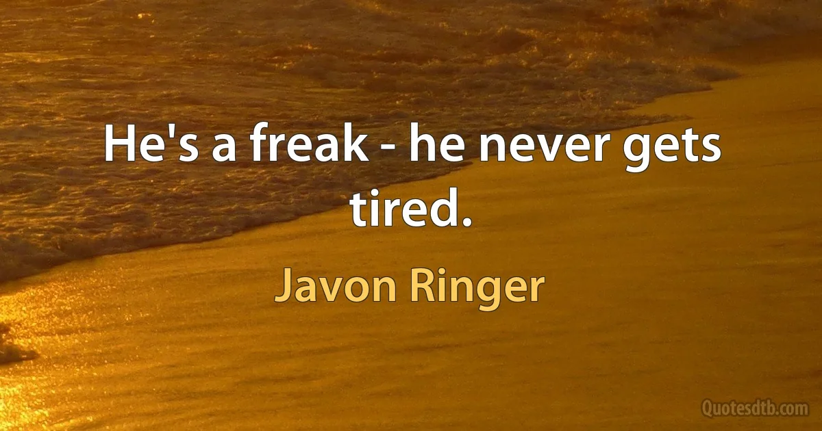 He's a freak - he never gets tired. (Javon Ringer)