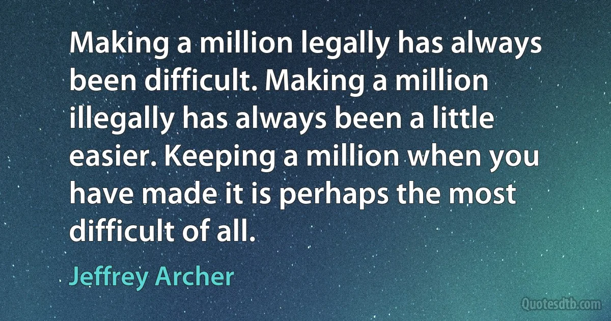 Making a million legally has always been difficult. Making a million illegally has always been a little easier. Keeping a million when you have made it is perhaps the most difficult of all. (Jeffrey Archer)