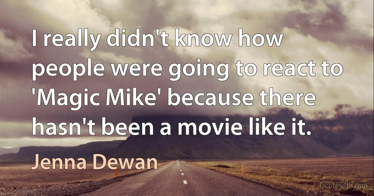 I really didn't know how people were going to react to 'Magic Mike' because there hasn't been a movie like it. (Jenna Dewan)