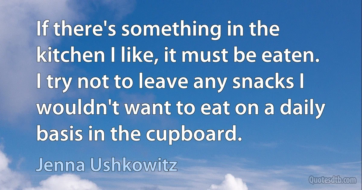 If there's something in the kitchen I like, it must be eaten. I try not to leave any snacks I wouldn't want to eat on a daily basis in the cupboard. (Jenna Ushkowitz)