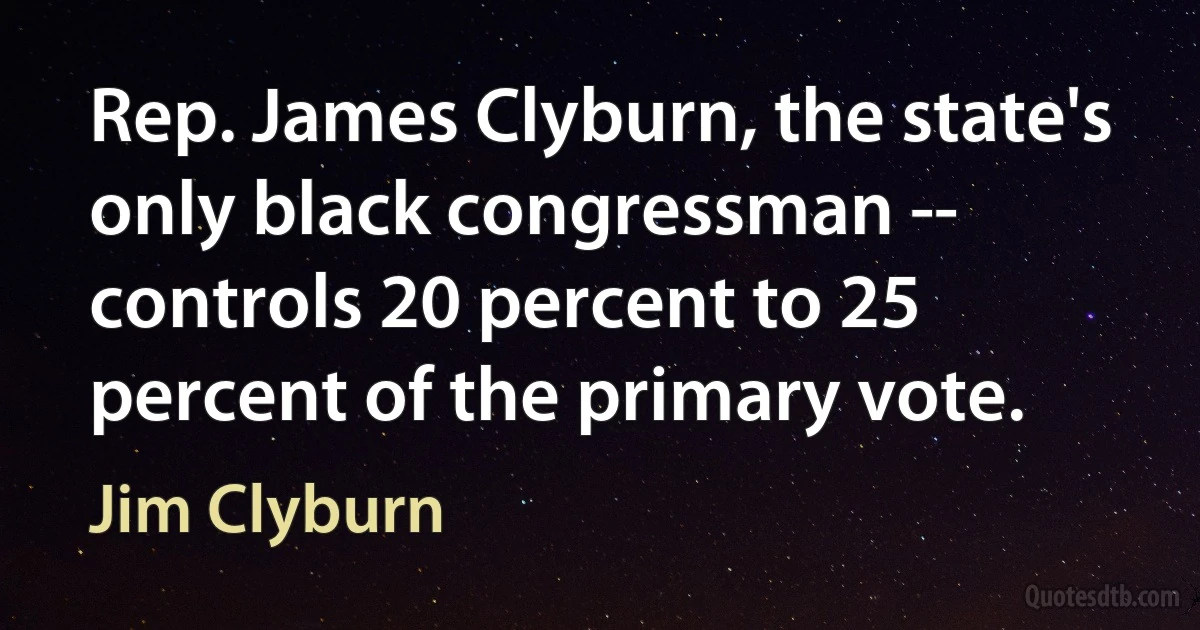 Rep. James Clyburn, the state's only black congressman -- controls 20 percent to 25 percent of the primary vote. (Jim Clyburn)