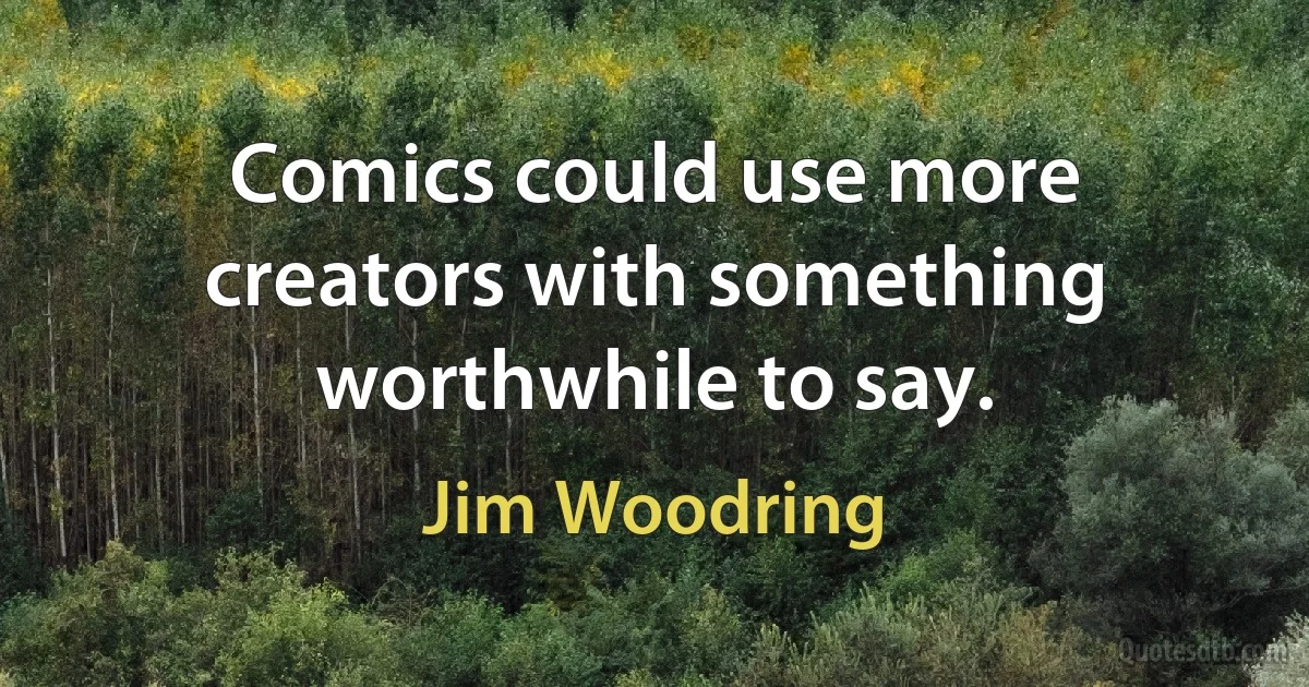 Comics could use more creators with something worthwhile to say. (Jim Woodring)