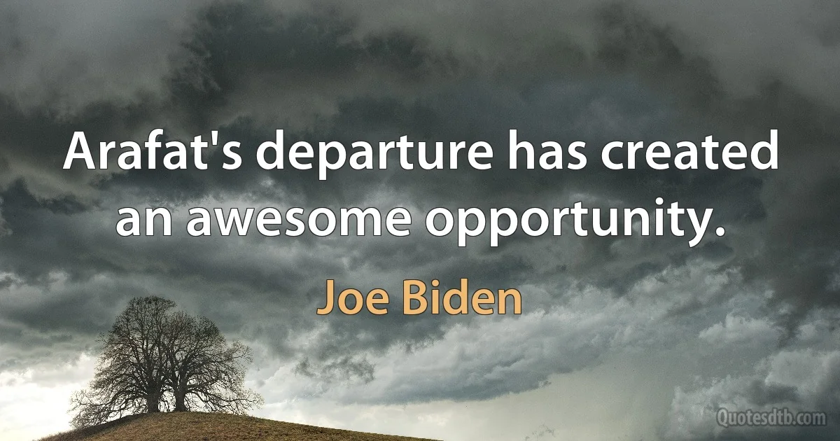 Arafat's departure has created an awesome opportunity. (Joe Biden)