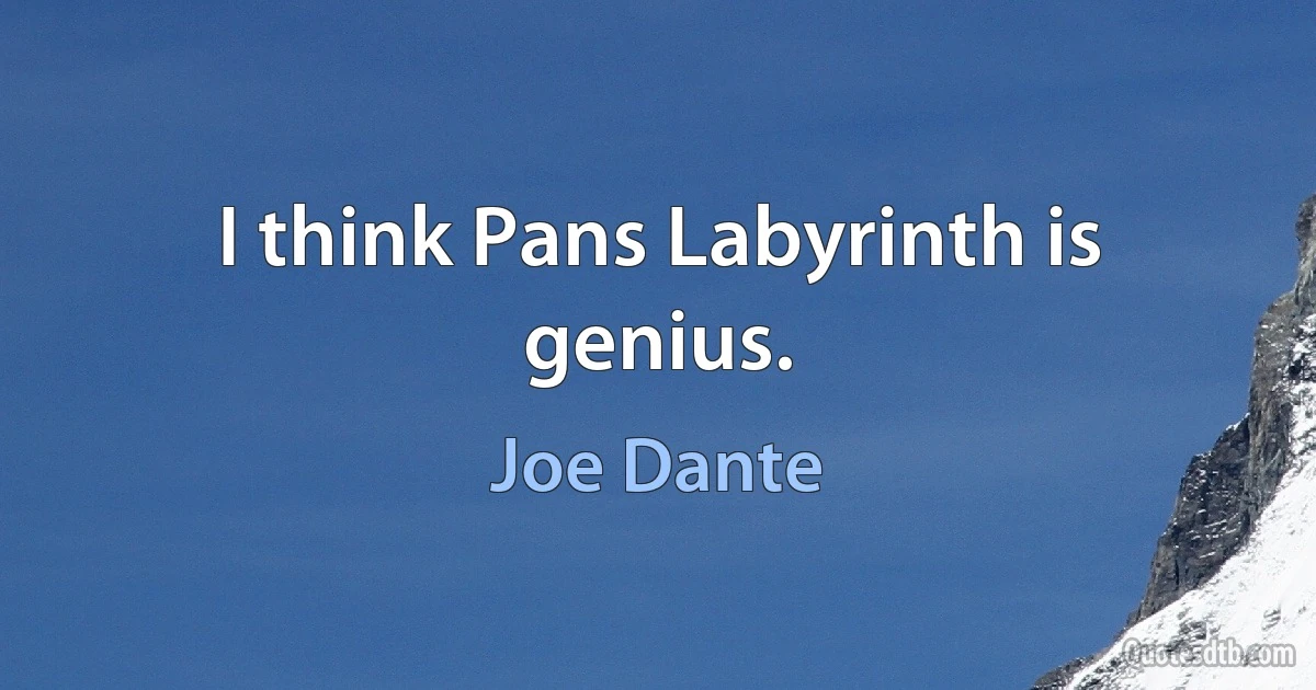 I think Pans Labyrinth is genius. (Joe Dante)