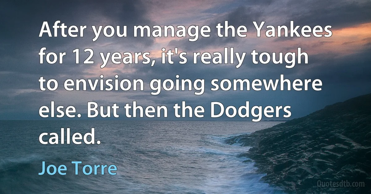 After you manage the Yankees for 12 years, it's really tough to envision going somewhere else. But then the Dodgers called. (Joe Torre)