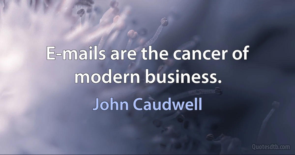 E-mails are the cancer of modern business. (John Caudwell)