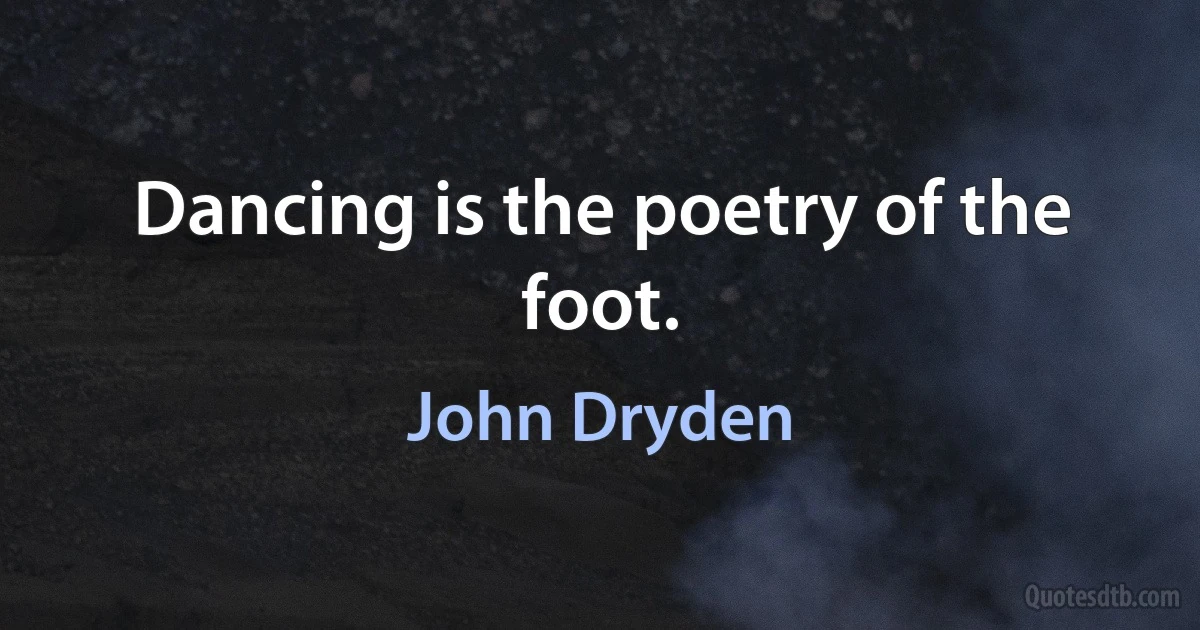 Dancing is the poetry of the foot. (John Dryden)