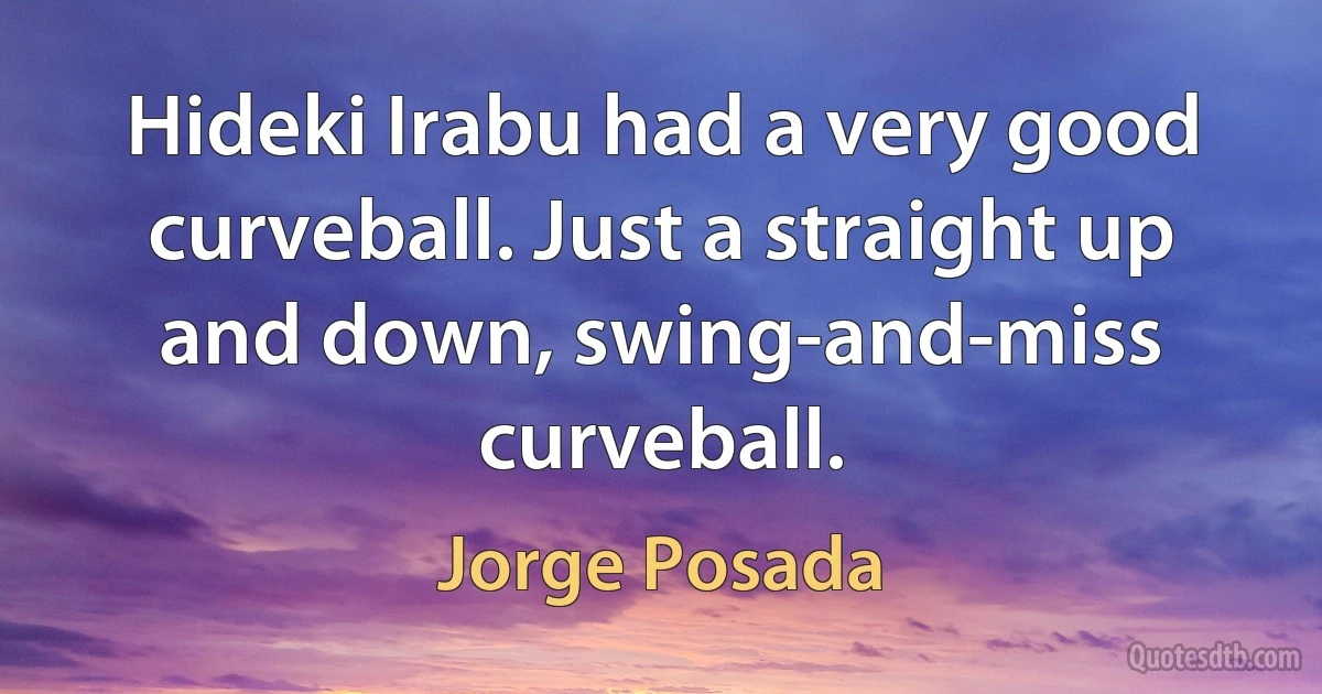 Hideki Irabu had a very good curveball. Just a straight up and down, swing-and-miss curveball. (Jorge Posada)